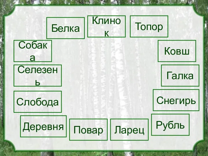 Белка Собака Ковш Топор Клинок Галка Селезень Слобода Рубль Снегирь Ларец Деревня Повар