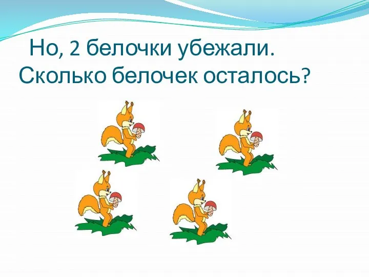 Но, 2 белочки убежали. Сколько белочек осталось?