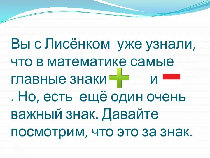 Вы с Лисёнком уже узнали, что в математике самые главные знаки