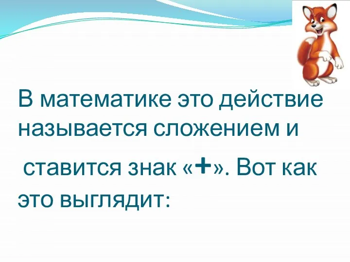 В математике это действие называется сложением и ставится знак «+». Вот как это выглядит: