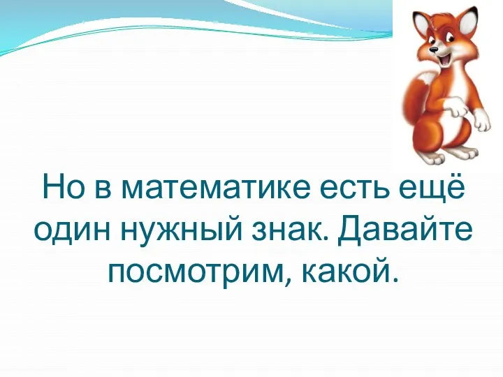 Но в математике есть ещё один нужный знак. Давайте посмотрим, какой.