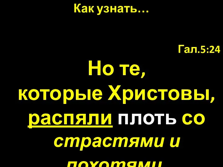 Гал.5:24 Но те, которые Христовы, распяли плоть со страстями и похотями. Как узнать…