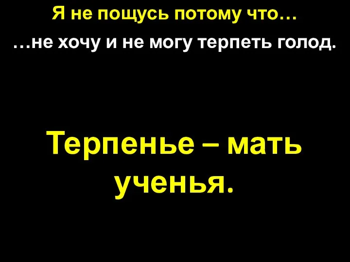 Терпенье – мать ученья. Я не пощусь потому что… …не хочу и не могу терпеть голод.