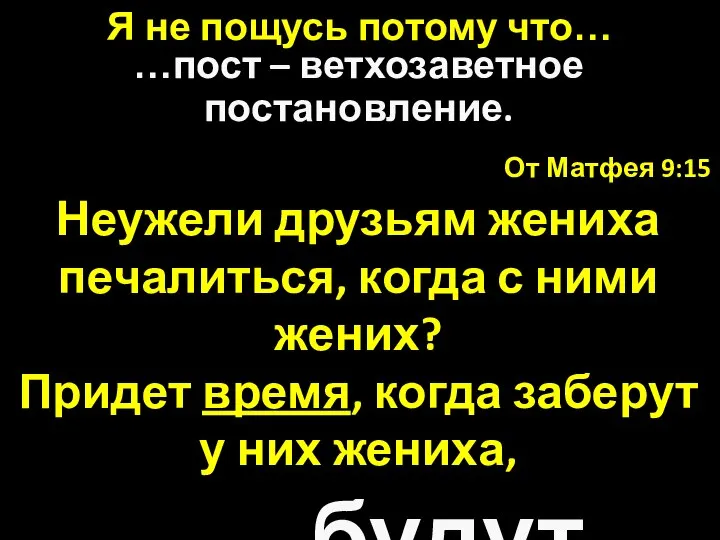 От Матфея 9:15 Неужели друзьям жениха печалиться, когда с ними жених?