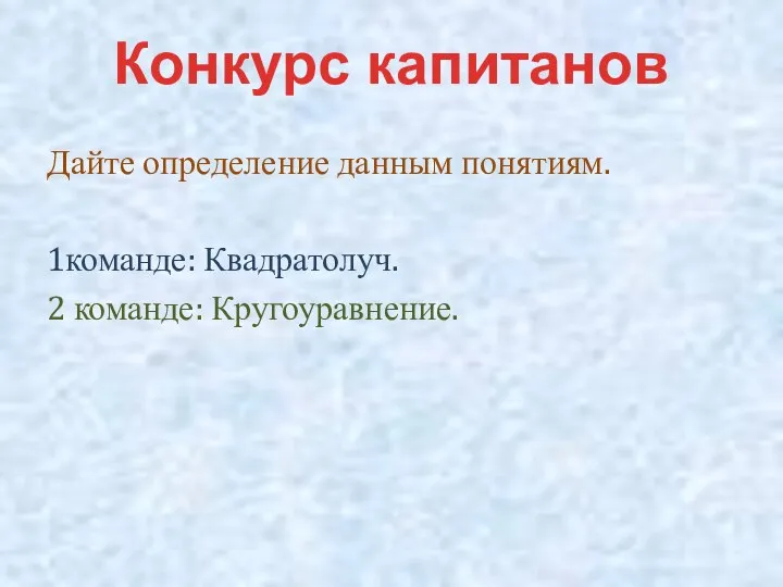 Дайте определение данным понятиям. 1команде: Квадратолуч. 2 команде: Кругоуравнение. Конкурс капитанов