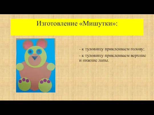 Изготовление «Мишутки»: - к туловищу приклеиваем голову; - к туловищу приклеиваем верхние и нижние лапы.