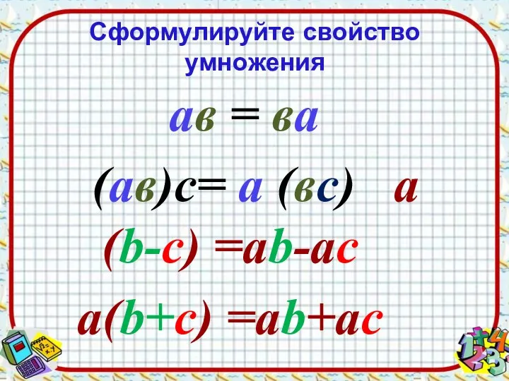 Сформулируйте свойство умножения ав = ва (ав)с= а (вс) а(b-c) =ab-ac а(b+c) =ab+ac