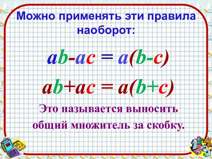 Можно применять эти правила наоборот: ab-ac = а(b-c) ab+ac = а(b+c)