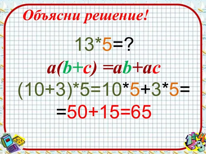 Объясни решение! 13*5=? а(b+c) =ab+ac (10+3)*5=10*5+3*5= =50+15=65