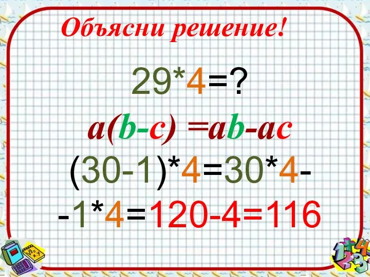 Объясни решение! 29*4=? а(b-c) =ab-ac (30-1)*4=30*4- -1*4=120-4=116