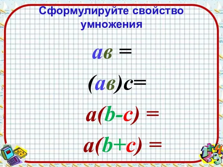 Сформулируйте свойство умножения ав = (ав)с= а(b-c) = а(b+c) =