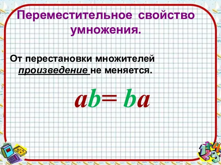 От перестановки множителей произведение не меняется. аb= ba Переместительное свойство умножения.