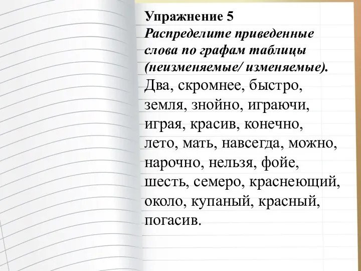 Упражнение 5 Распределите приведенные слова по графам таблицы (неизменяемые/ изменяемые). Два,