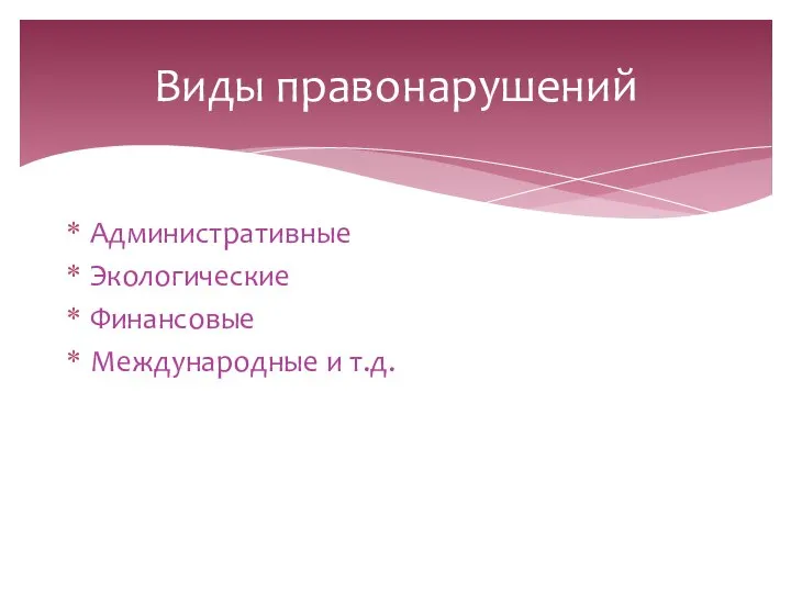 Виды правонарушений Административные Экологические Финансовые Международные и т.д.