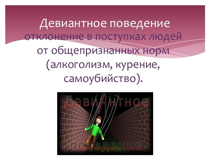 отклонение в поступках людей от общепризнанных норм (алкоголизм, курение, самоубийство). Девиантное поведение