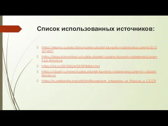 Список использованных источников: https://eksmo.ru/selections/russkie-pisateli-laureaty-nobelevskoy-premii-ID15501427/ https://blog.tutoronline.ru/russkie-pisateli-i-pojety-laureaty-nobelevskoj-premii-po-literature https://ria.ru/20100524/237878426.html https://cbsykt.ru/news/russkie-pisateli-laureaty-nobelevskoy-premii-v-oblasti-literatury/ https://ru.wikipedia.org/wiki/Нобелевские_лауреаты_из_России_и_СССР