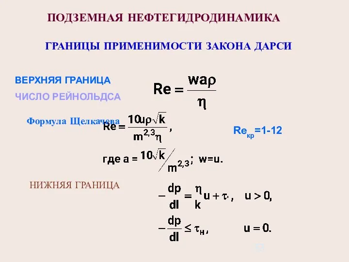 ПОДЗЕМНАЯ НЕФТЕГИДРОДИНАМИКА ГРАНИЦЫ ПРИМЕНИМОСТИ ЗАКОНА ДАРСИ ВЕРХНЯЯ ГРАНИЦА ЧИСЛО РЕЙНОЛЬДСА Формула Щелкачева Reкр=1-12 НИЖНЯЯ ГРАНИЦА