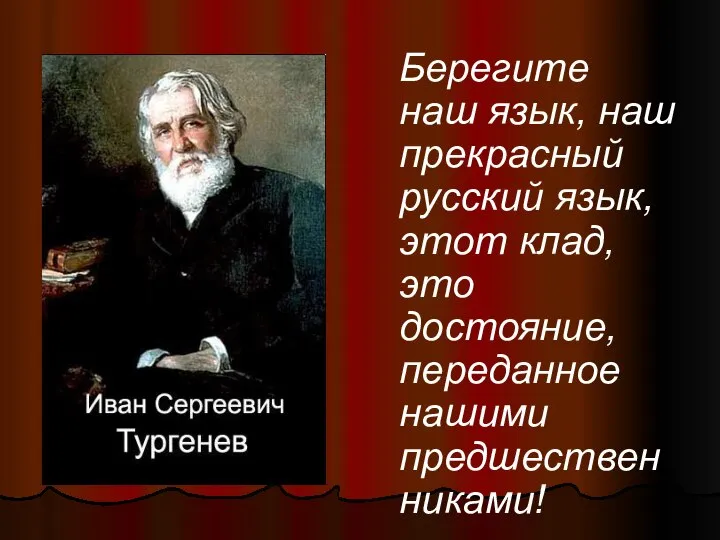 Берегите наш язык, наш прекрасный русский язык, этот клад, это достояние, переданное нашими предшественниками!