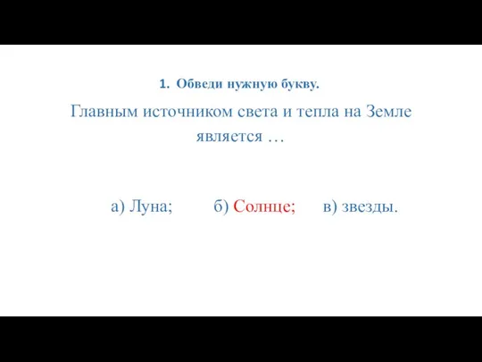 Обведи нужную букву. Главным источником света и тепла на Земле является