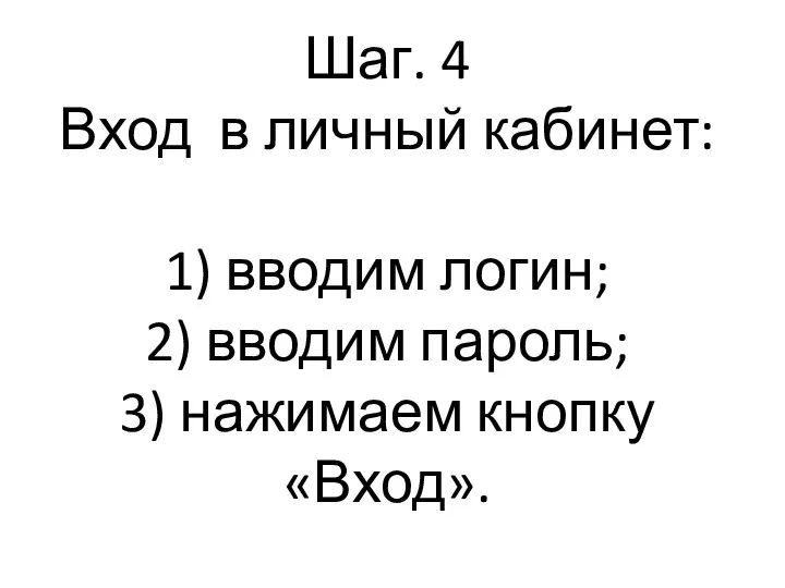 Шаг. 4 Вход в личный кабинет: 1) вводим логин; 2) вводим пароль; 3) нажимаем кнопку «Вход».