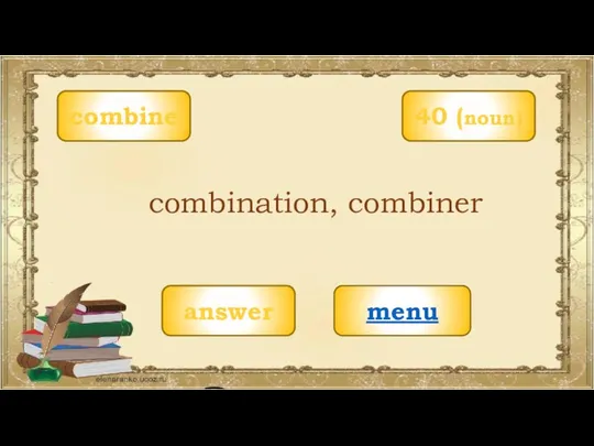 combine menu combination, combiner 40 (noun) answer