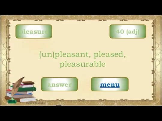 pleasure menu (un)pleasant, pleased, pleasurable 40 (adj) answer