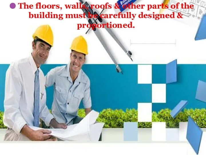 The floors, walls, roofs & other parts of the building must be carefully designed & proportioned.