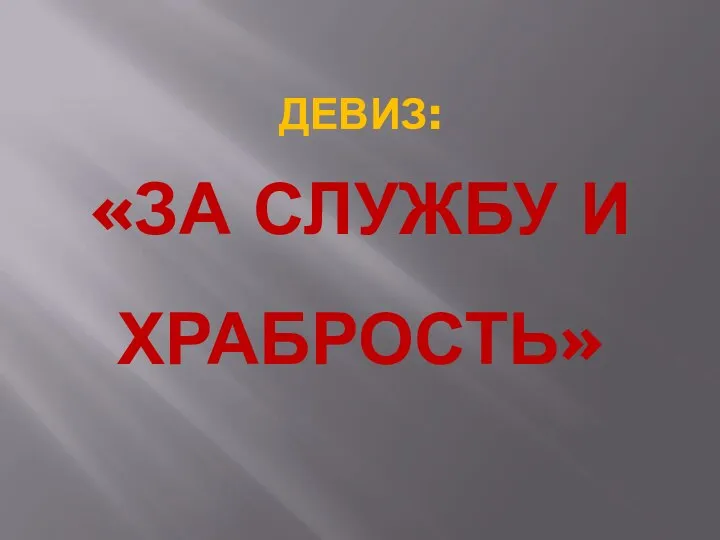 ДЕВИЗ: «ЗА СЛУЖБУ И ХРАБРОСТЬ»