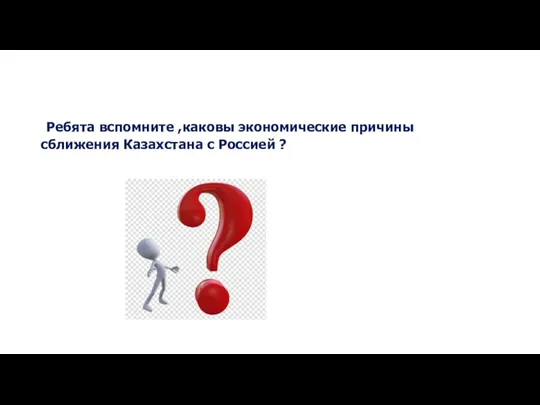 Ребята вспомните ,каковы экономические причины сближения Казахстана с Россией ?