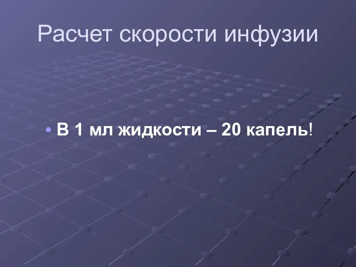 Расчет скорости инфузии В 1 мл жидкости – 20 капель!