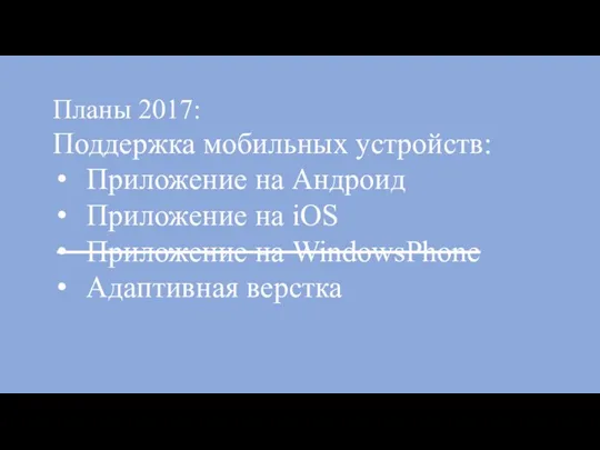 Планы 2017: Поддержка мобильных устройств: Приложение на Андроид Приложение на iOS Приложение на WindowsPhone Адаптивная верстка