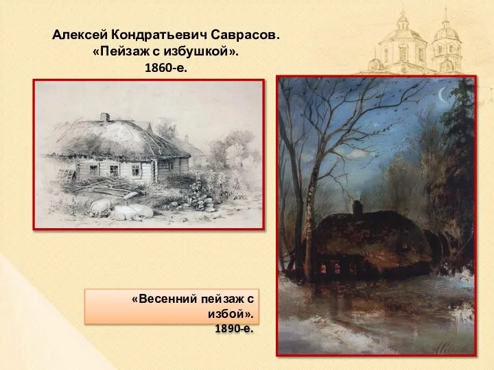 Алексей Кондратьевич Саврасов. «Пейзаж с избушкой». 1860-е. «Весенний пейзаж с избой». 1890-е.