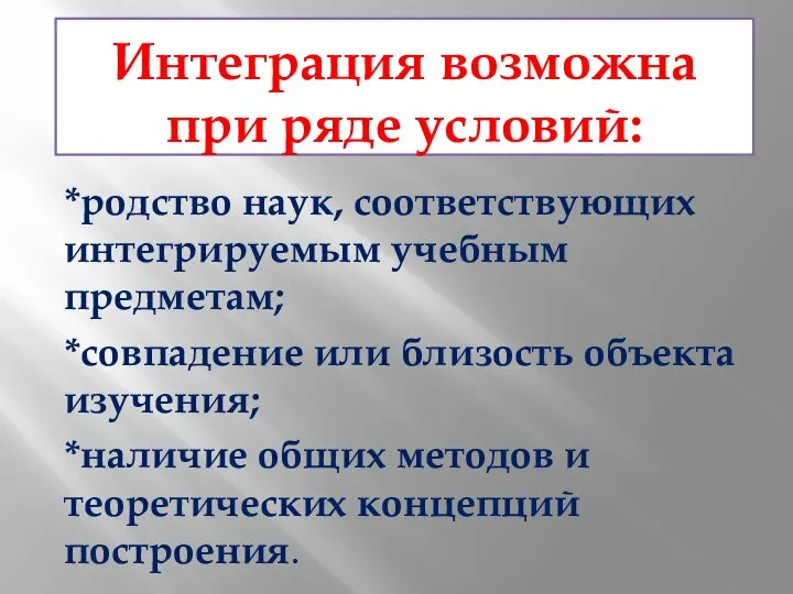 Интеграция возможна при ряде условий: *родство наук, соответствующих интегрируемым учебным предметам;