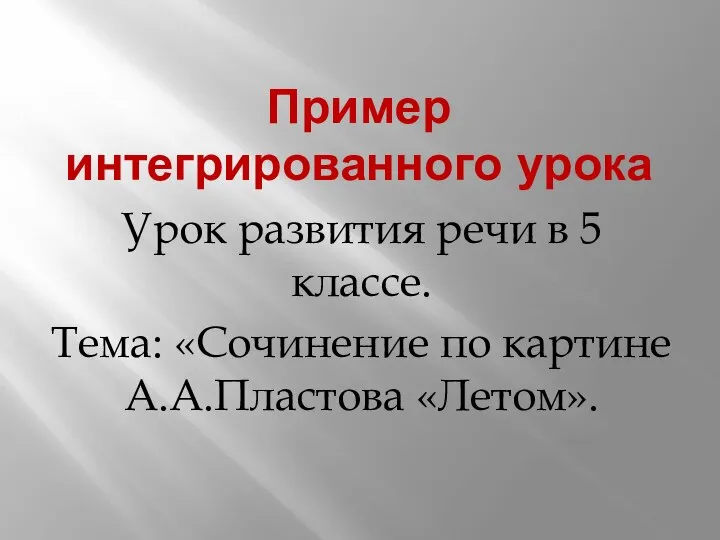 Пример интегрированного урока Урок развития речи в 5 классе. Тема: «Сочинение по картине А.А.Пластова «Летом».