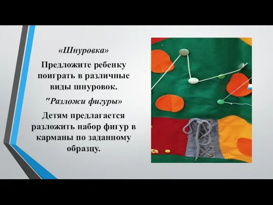 «Шнуровка» Предложите ребенку поиграть в различные виды шнуровок. "Разложи фигуры» Детям