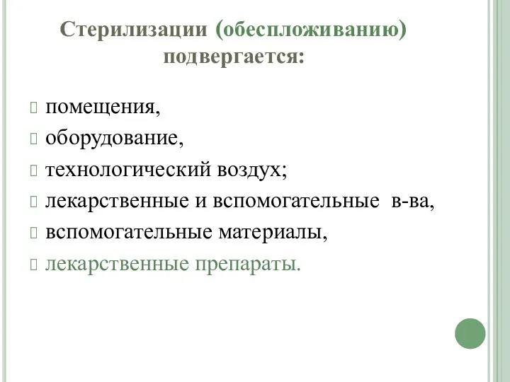 Стерилизации (обеспложиванию) подвергается: помещения, оборудование, технологический воздух; лекарственные и вспомогательные в-ва, вспомогательные материалы, лекарственные препараты.