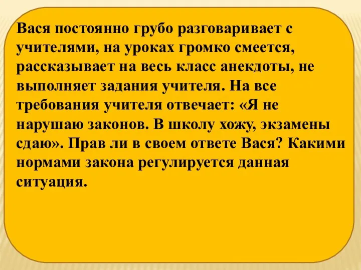 Вася постоянно грубо разговаривает с учителями, на уроках громко смеется, рассказывает