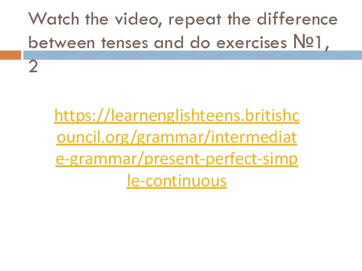 Watch the video, repeat the difference between tenses and do exercises №1, 2 https://learnenglishteens.britishcouncil.org/grammar/intermediate-grammar/present-perfect-simple-continuous