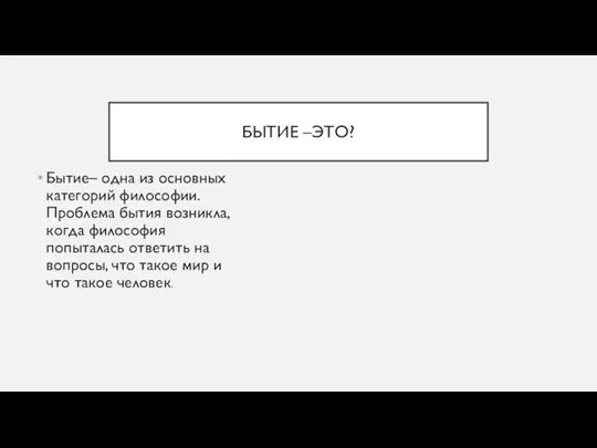 БЫТИЕ –ЭТО? Бытие– одна из основных категорий философии. Проблема бытия возникла,