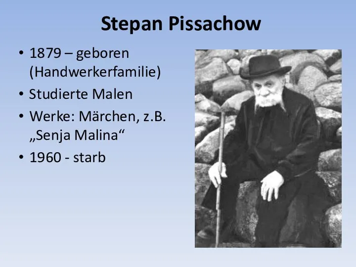 Stepan Pissachow 1879 – geboren (Handwerkerfamilie) Studierte Malen Werke: Märchen, z.B. „Senja Malina“ 1960 - starb