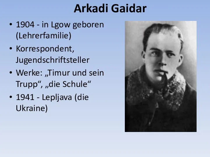 Arkadi Gaidar 1904 - in Lgow geboren (Lehrerfamilie) Korrespondent, Jugendschriftsteller Werke: