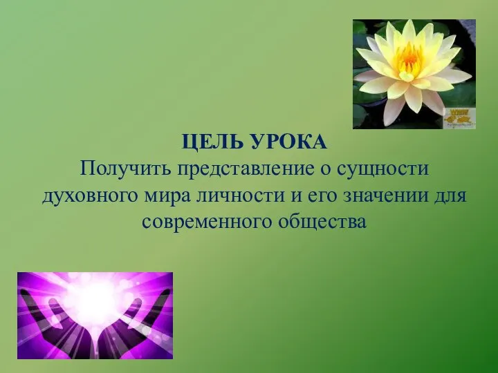 ЦЕЛЬ УРОКА Получить представление о сущности духовного мира личности и его значении для современного общества