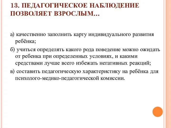 13. ПЕДАГОГИЧЕСКОЕ НАБЛЮДЕНИЕ ПОЗВОЛЯЕТ ВЗРОСЛЫМ… а) качественно заполнить карту индивидуального развития