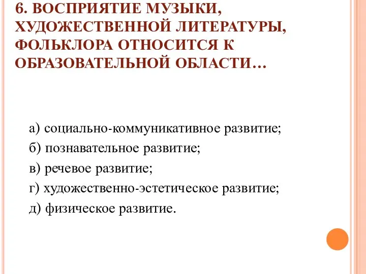 6. ВОСПРИЯТИЕ МУЗЫКИ, ХУДОЖЕСТВЕННОЙ ЛИТЕРАТУРЫ, ФОЛЬКЛОРА ОТНОСИТСЯ К ОБРАЗОВАТЕЛЬНОЙ ОБЛАСТИ… а)