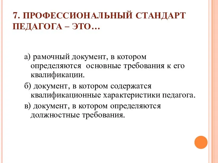 7. ПРОФЕССИОНАЛЬНЫЙ СТАНДАРТ ПЕДАГОГА – ЭТО… а) рамочный документ, в котором