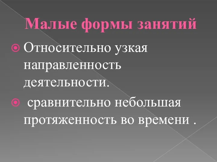 Малые формы занятий Относительно узкая направленность деятельности. сравнительно небольшая протяженность во времени .