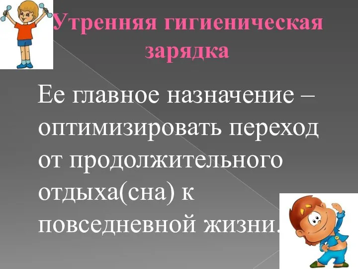 Утренняя гигиеническая зарядка Ее главное назначение – оптимизировать переход от продолжительного отдыха(сна) к повседневной жизни.