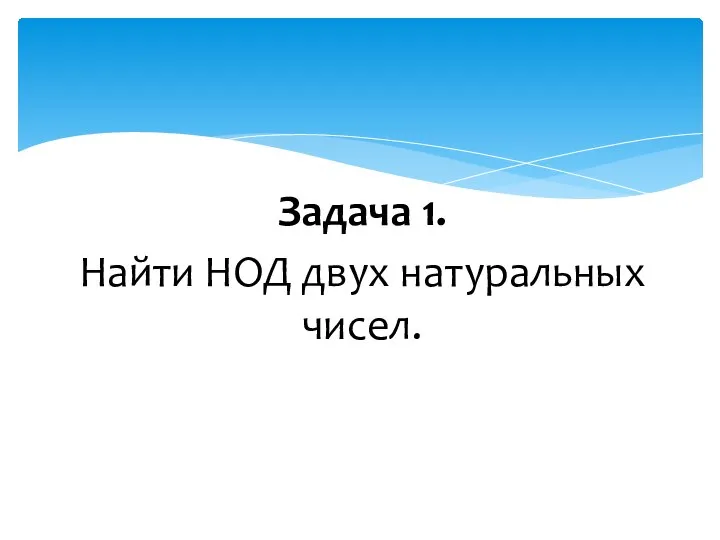 Задача 1. Найти НОД двух натуральных чисел.