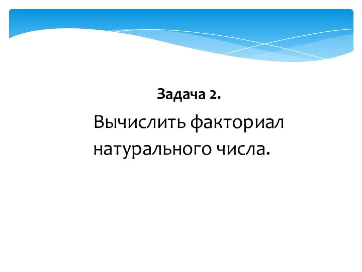 Задача 2. Вычислить факториал натурального числа.