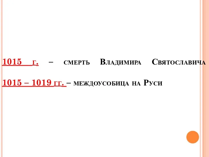 1015 г. – смерть Владимира Святославича 1015 – 1019 гг. – междоусобица на Руси